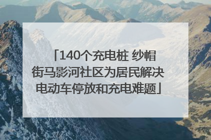 140个充电桩 纱帽街马影河社区为居民解决电动车停放和充电难题