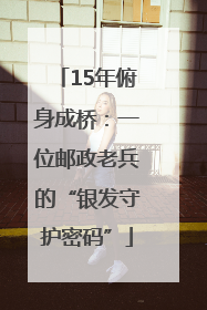 15年俯身成桥：一位邮政老兵的“银发守护密码”