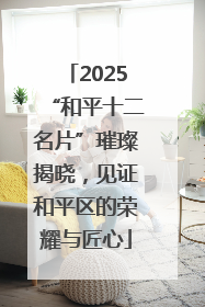 2025“和平十二名片”璀璨揭晓，见证和平区的荣耀与匠心