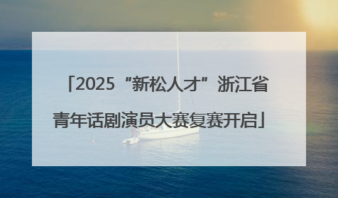 2025“新松人才”浙江省青年话剧演员大赛复赛开启