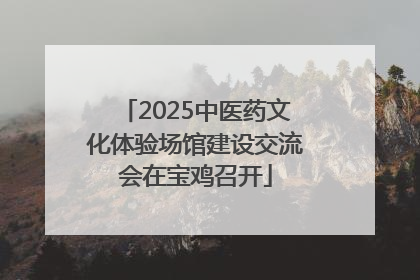 2025中医药文化体验场馆建设交流会在宝鸡召开
