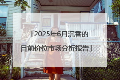 2025年6月沉香的目前价位市场分析报告