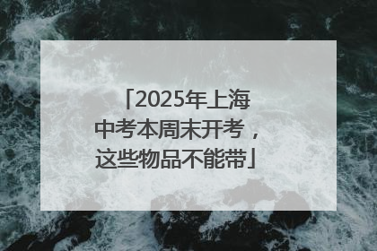 2025年上海中考本周末开考，这些物品不能带