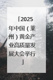 2025年中国（莱州）黄金产业高质量发展大会举行
