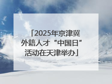 2025年京津冀外籍人才“中国日”活动在天津举办