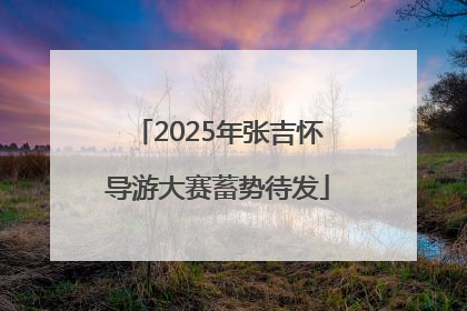 2025年张吉怀导游大赛蓄势待发