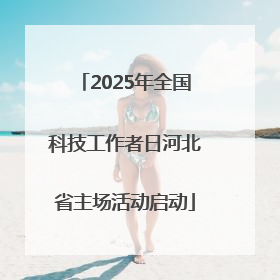 2025年全国科技工作者日河北省主场活动启动