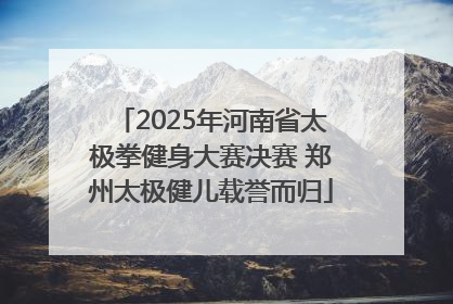 2025年河南省太极拳健身大赛决赛 郑州太极健儿载誉而归