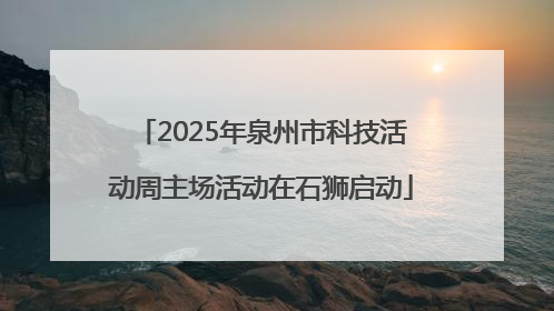 2025年泉州市科技活动周主场活动在石狮启动