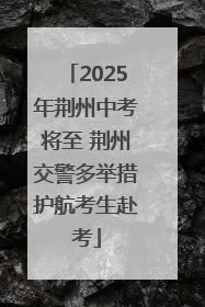 2025年荆州中考将至 荆州交警多举措护航考生赴考
