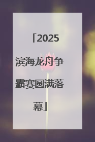 2025滨海龙舟争霸赛圆满落幕