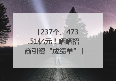 237个、473.51亿元！晒晒招商引资“成绩单”