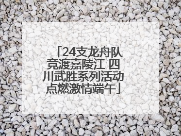 24支龙舟队竞渡嘉陵江 四川武胜系列活动点燃激情端午