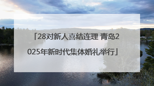28对新人喜结连理 青岛2025年新时代集体婚礼举行