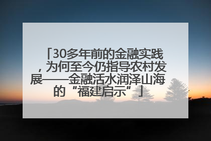 30多年前的金融实践，为何至今仍指导农村发展——金融活水润泽山海的“福建启示”