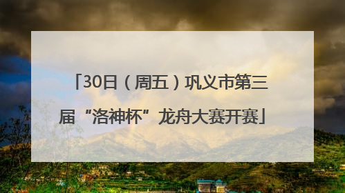 30日（周五）巩义市第三届“洛神杯”龙舟大赛开赛