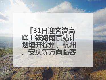 31日迎客流高峰！铁路南京站计划增开徐州、杭州、安庆等方向临客90.5对