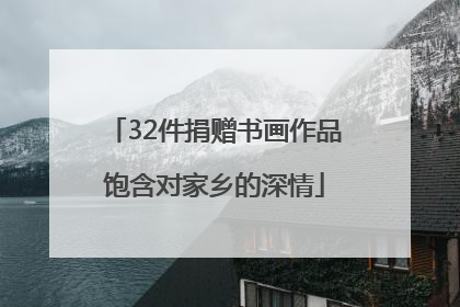 32件捐赠书画作品饱含对家乡的深情