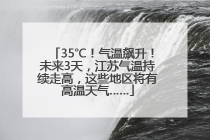 35℃！气温飙升！未来3天，江苏气温持续走高，这些地区将有高温天气……