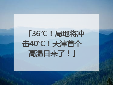 36℃！局地将冲击40℃！天津首个高温日来了！