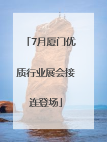 7月厦门优质行业展会接连登场