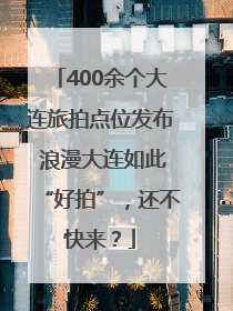 400余个大连旅拍点位发布 浪漫大连如此“好拍”，还不快来？