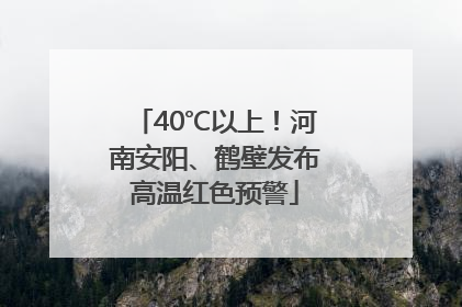 40℃以上！河南安阳、鹤壁发布高温红色预警