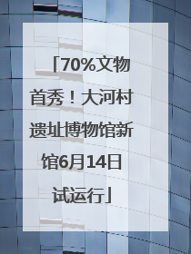 70%文物首秀！大河村遗址博物馆新馆6月14日试运行