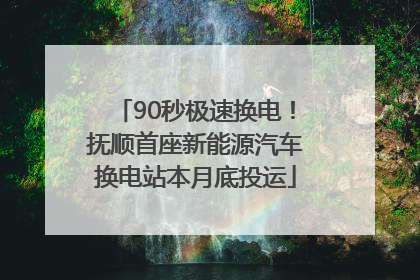 90秒极速换电！抚顺首座新能源汽车换电站本月底投运