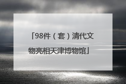 98件(套)清代文物亮相天津博物馆
