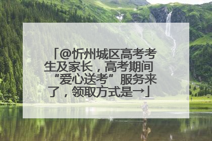 @忻州城区高考考生及家长，高考期间“爱心送考”服务来了，领取方式是→