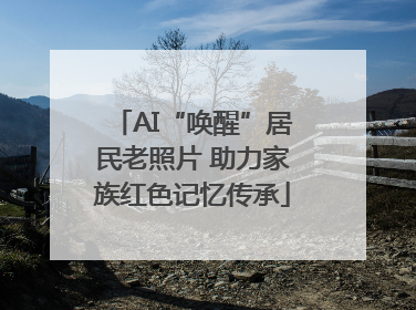 AI“唤醒”居民老照片 助力家族红色记忆传承