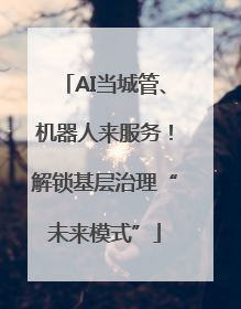 AI当城管、机器人来服务！解锁基层治理“未来模式”