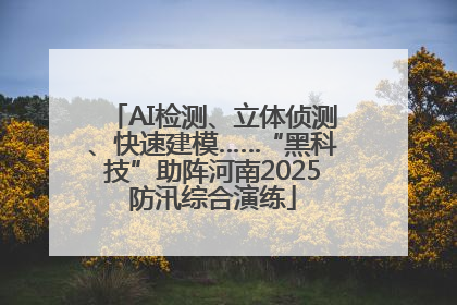 AI检测、立体侦测、快速建模……“黑科技”助阵河南2025防汛综合演练
