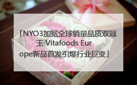 NYO3加冕全球销量品质双冠王 Vitafoods Europe新品首发引爆行业巨变