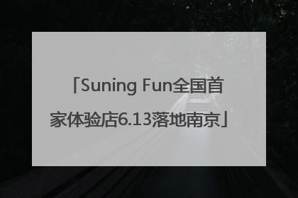 Suning Fun全国首家体验店6.13落地南京