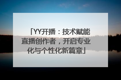 YY开播：技术赋能直播创作者，开启专业化与个性化新篇章