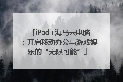 iPad+海马云电脑：开启移动办公与游戏娱乐的“无限可能”