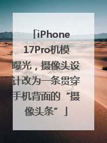 iPhone17Pro机模曝光，摄像头设计改为一条贯穿手机背面的“摄像头条”